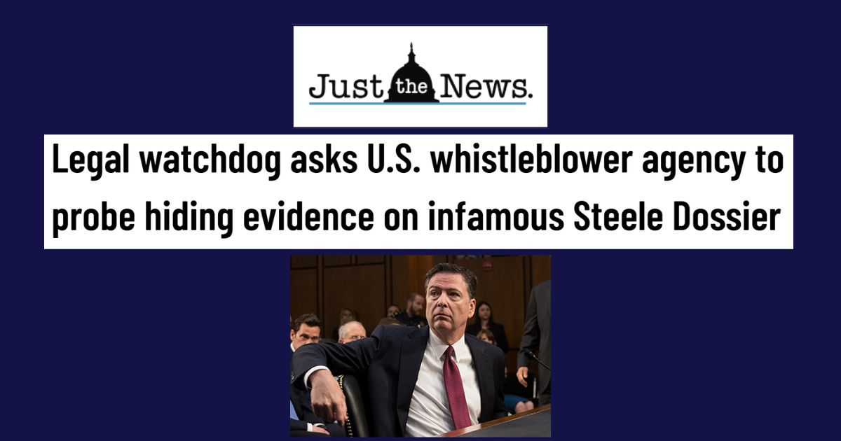Just the News: Legal watchdog asks U.S. whistleblower agency to probe hiding evidence on infamous Steele Dossier